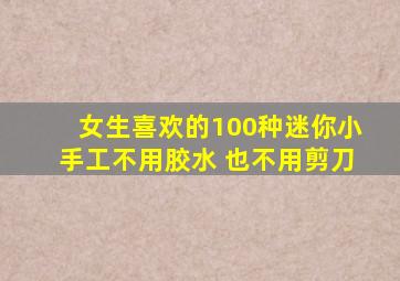 女生喜欢的100种迷你小手工不用胶水 也不用剪刀